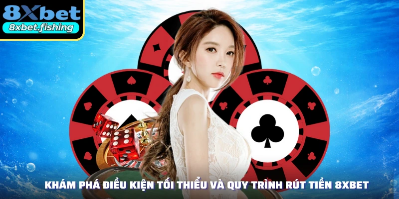 Khám phá điều kiện tối thiểu và quy trình rút tiền 8XBET